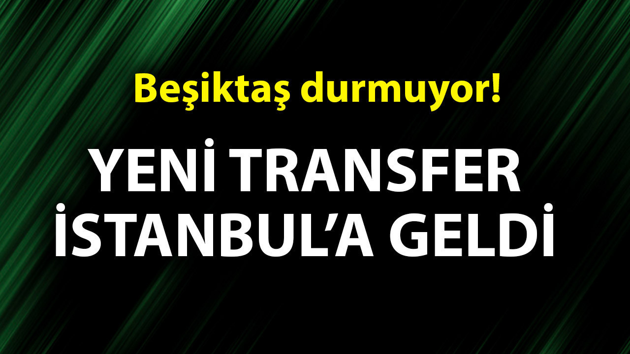 Transferde bombalar bir bir patlıyor! Beşiktaş’ın 6 milyon euroluk yıldızı İstanbul’a geldi!