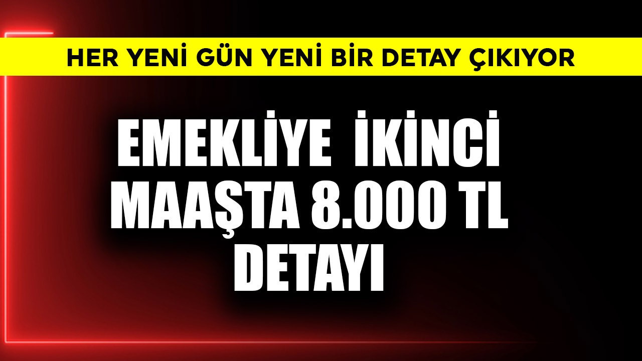 Emekliye ikinci maaşta 8.000 TL detayı
