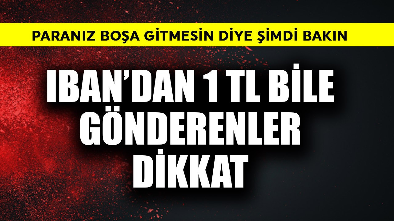 IBAN'dan 1 TL bile para gönderenler dikkat! Paranız boşa gitmesin diye şimdi bakın