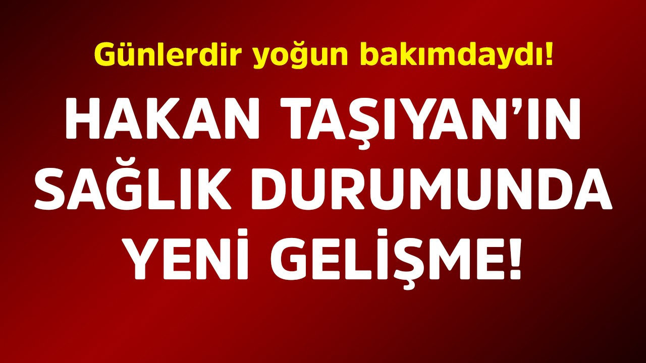Günlerdir yoğun bakımdaydı! Hakan Taşıyan'ın sağlık durumunda yeni gelişme