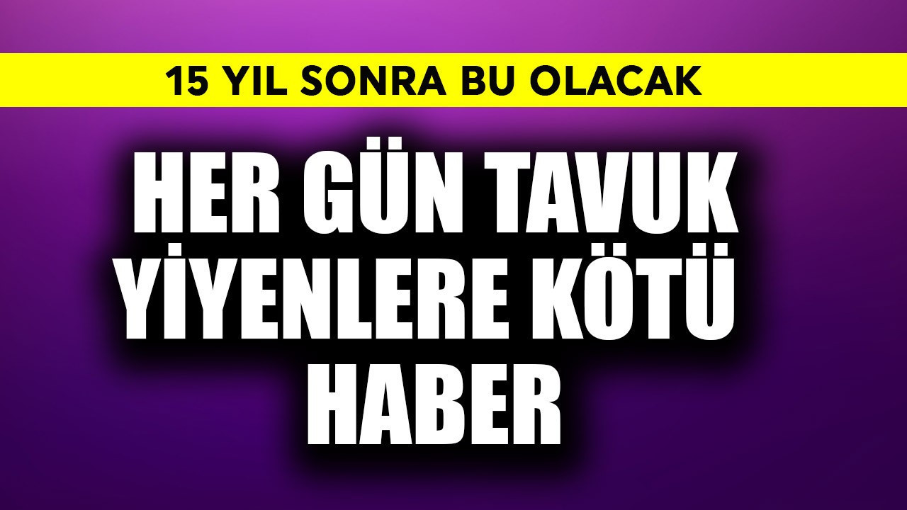 Her gün tavuk yiyenlere kötü haber! 15 yıl sonra bu olacak
