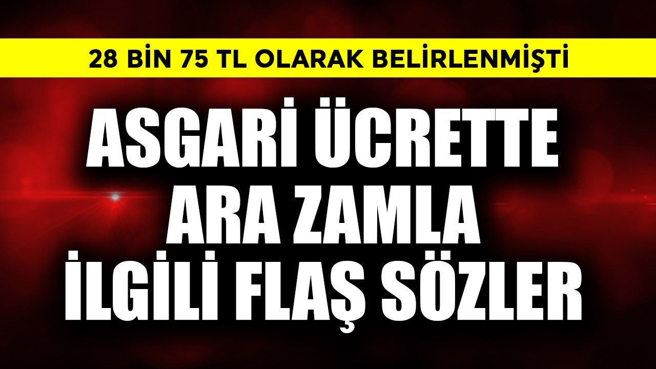 Asgari ücrette ara zamla ilgili flaş sözler