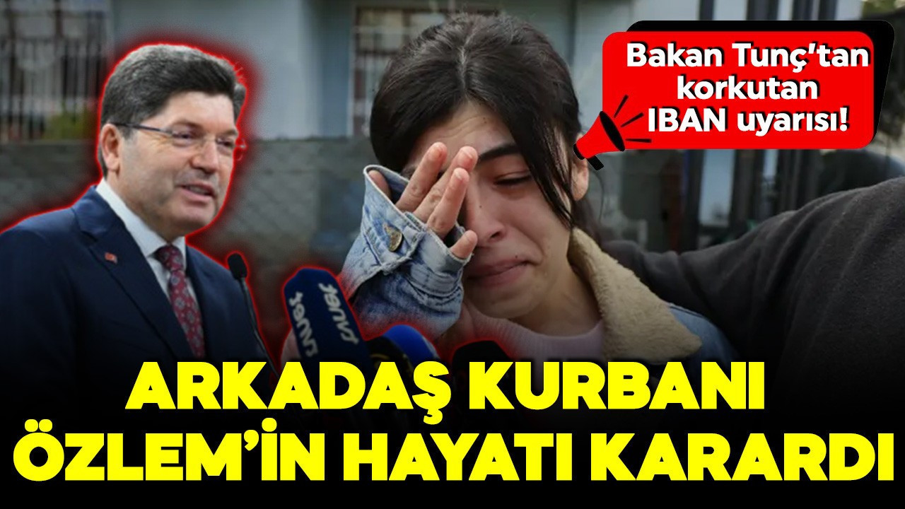 Bakan Tunç’tan korkutan IBAN uyarısı! Arkadaş kurbanı Özlem’in hayatı karardı