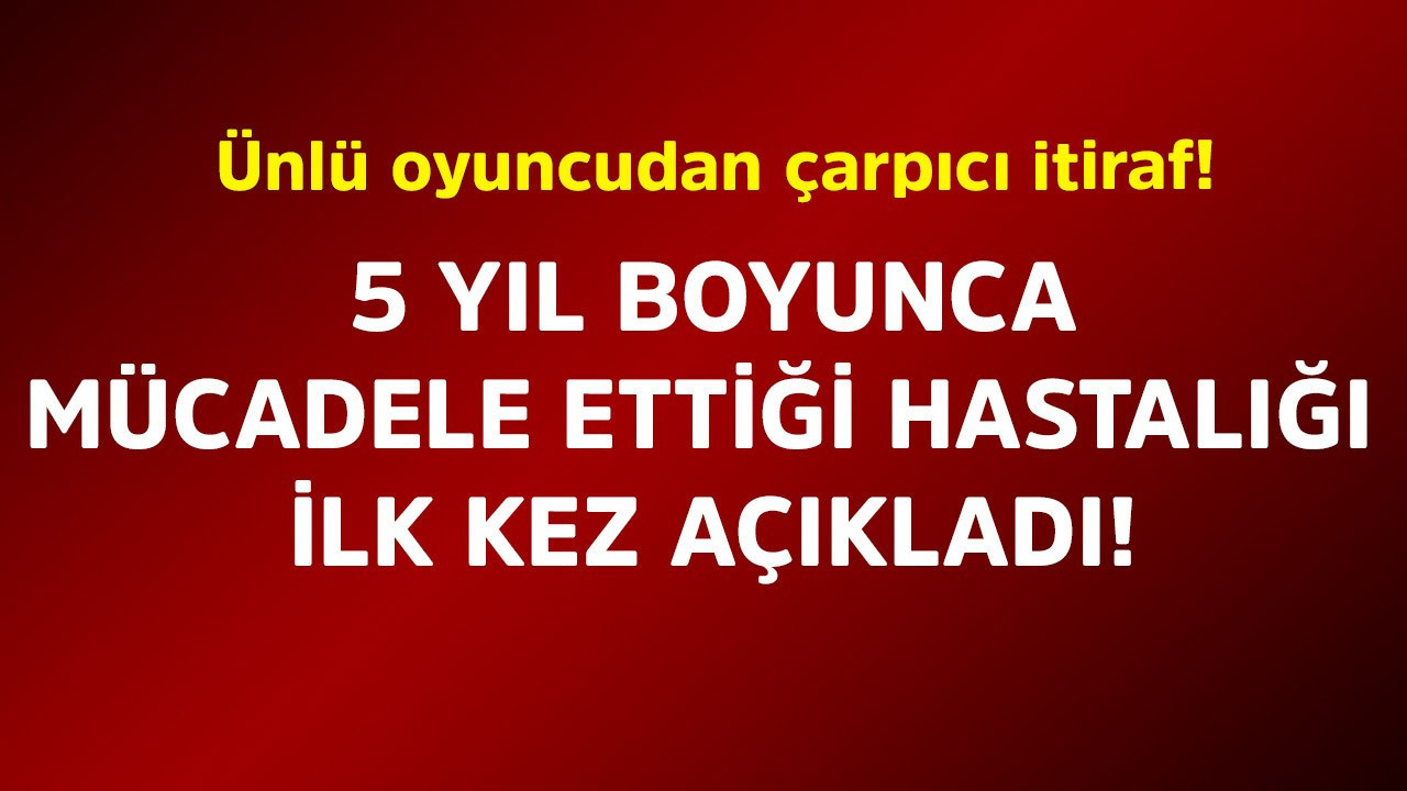 Ünlü oyuncudan çarpıcı itiraf! 5 yıl boyunca mücadele ettiği hastalığı ilk kez açıkladı