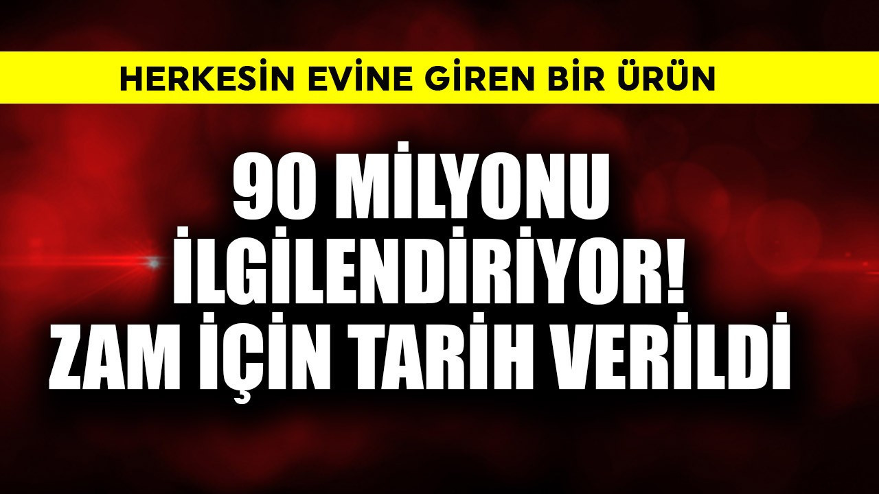 90 milyonu yakından ilgilendiriyor! Zam için tarih verildi