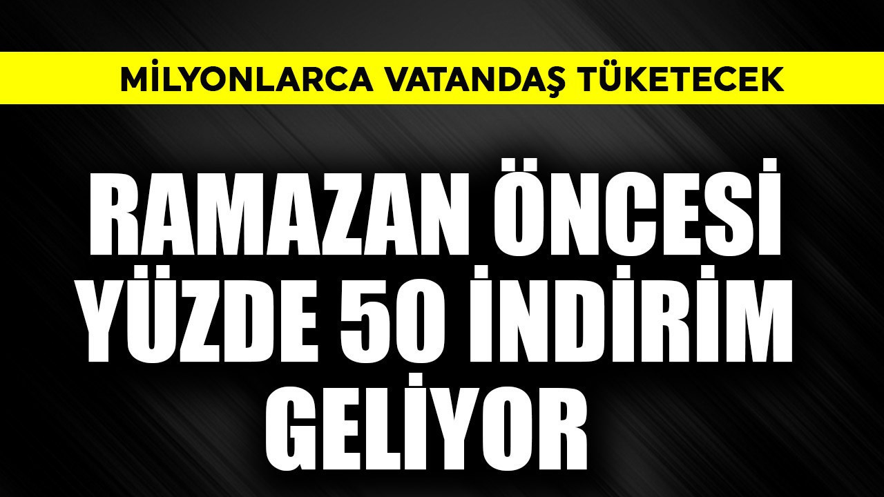 Ramazan öncesi yüzde 50 indirim geliyor! Milyonlarca vatandaş tüketecek
