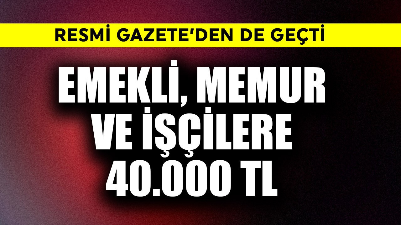 Resmi Gazete'den geçti! Emekli, memur ve işçiler için 40.000 TL