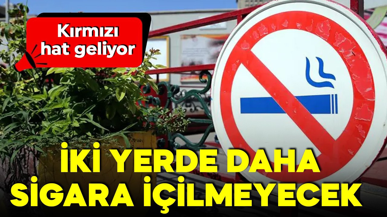 Yeni düzenleme yolda! Kırmızı hat geliyor! İki yerde daha sigara içilemeyecek