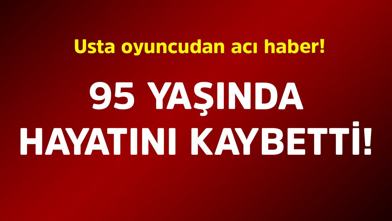 Usta oyuncudan acı haber! 95 yaşında hayatını kaybetti