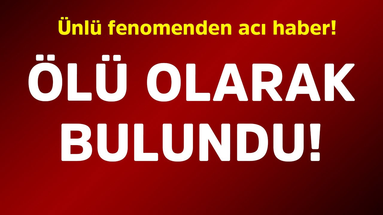 Ünlü fenomenden acı haber! Ölü olarak bulundu