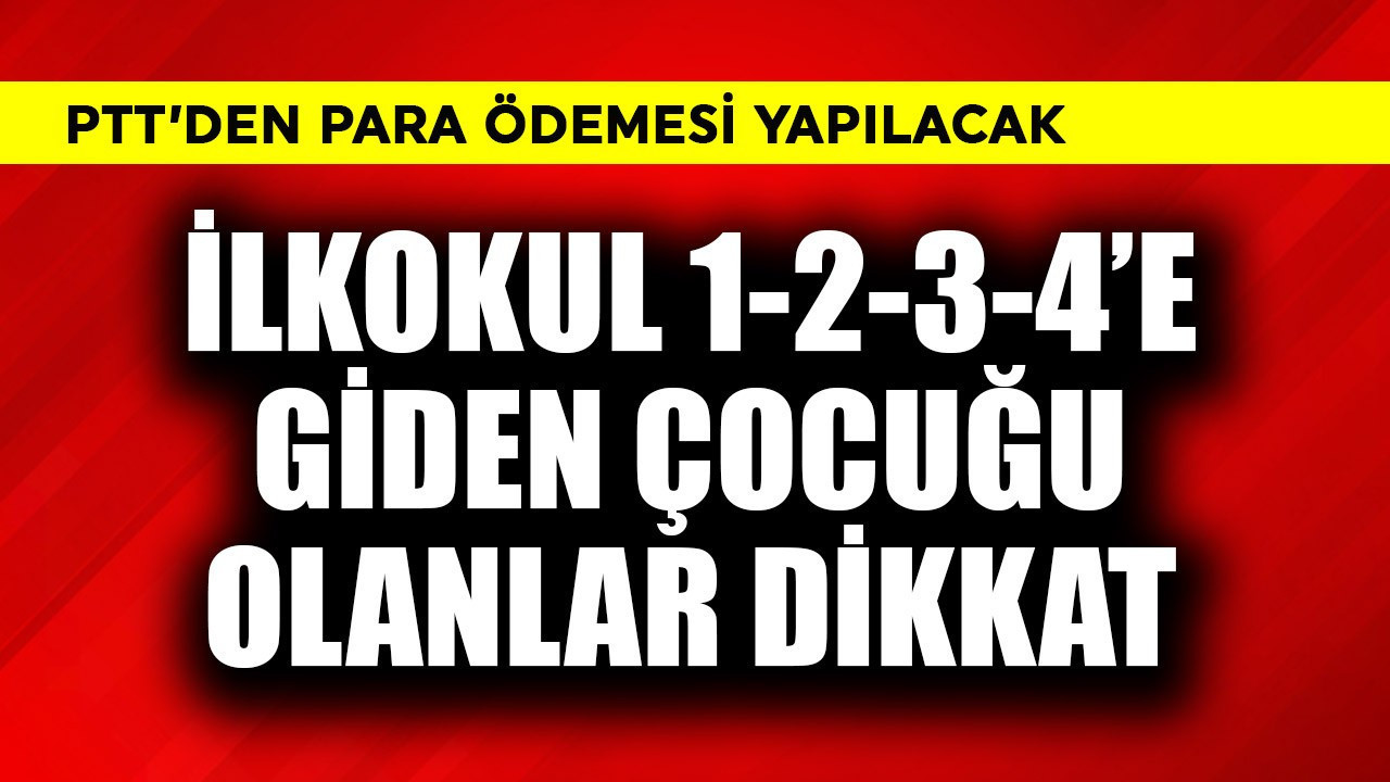 İlkokul 1-2-3-4’e giden çocuğu olanlar dikkat! PTT'den para ödenecek