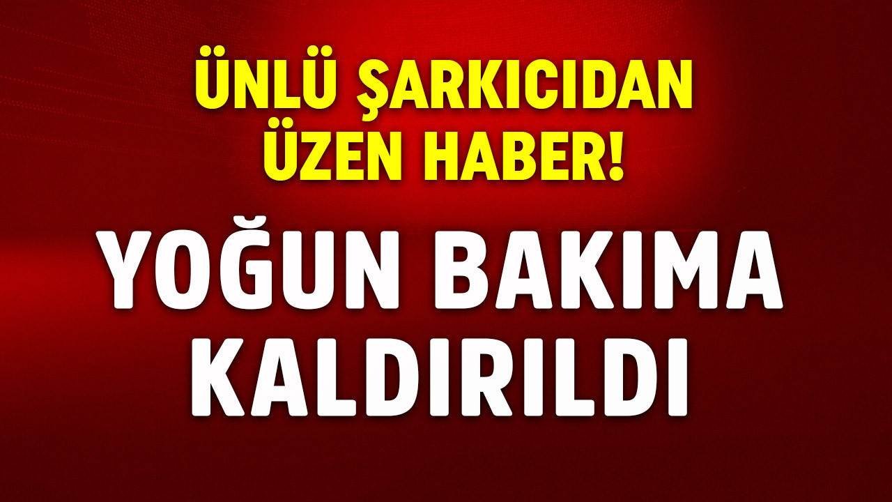 Ünlü şarkıcıdan üzen haber! Yoğun bakıma alındı! Sağlık durumu belli oldu
