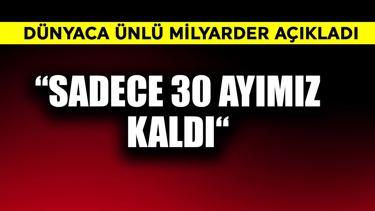 Dünyaca ünlü milyarder açıkladı!  "Sadece 30 ayımız kaldı!"