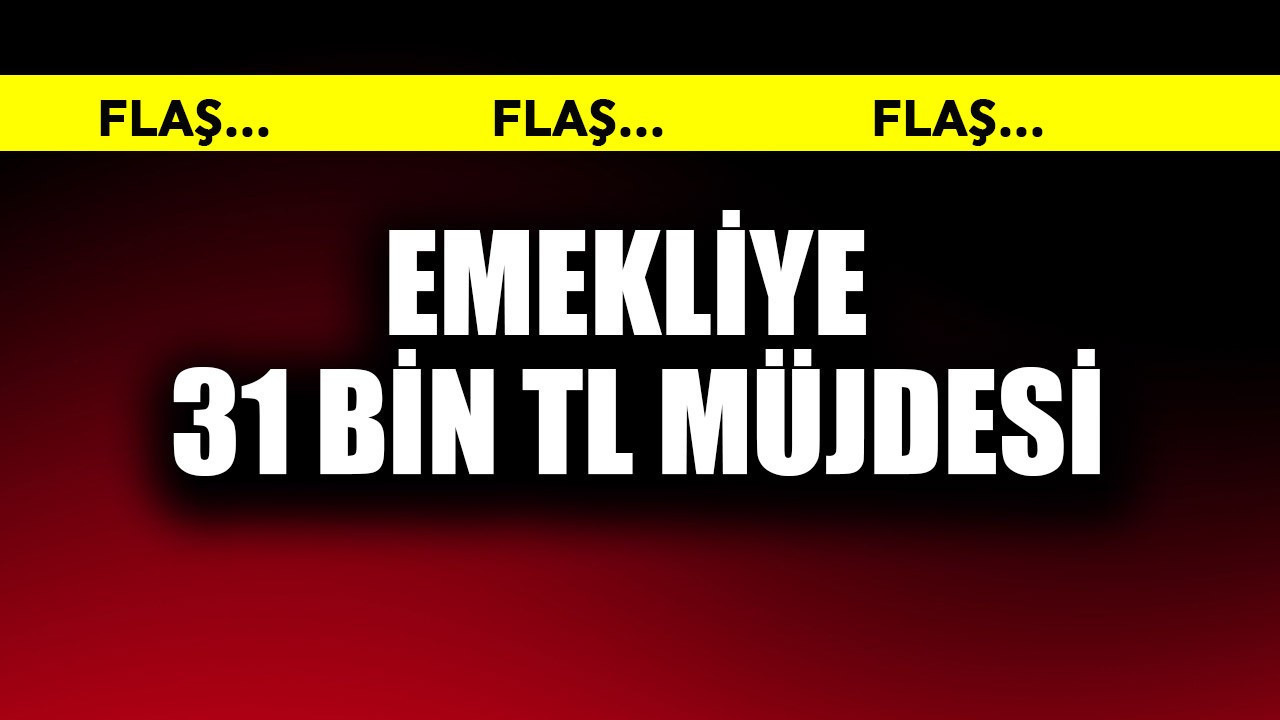Emekliye 31 bin TL müjdesi