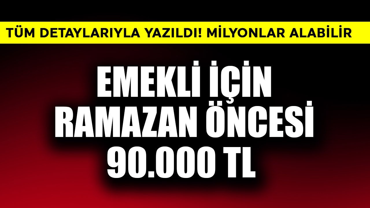 Emekli için Ramazan öncesi 90.000 TL