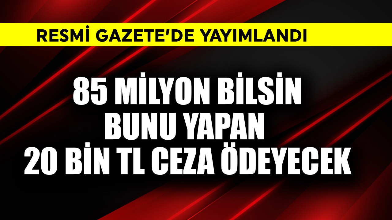 Resmi Gazete'de yayımlandı! 85 milyon bilsin, bunu yapan 20 bin TL ödeyecek