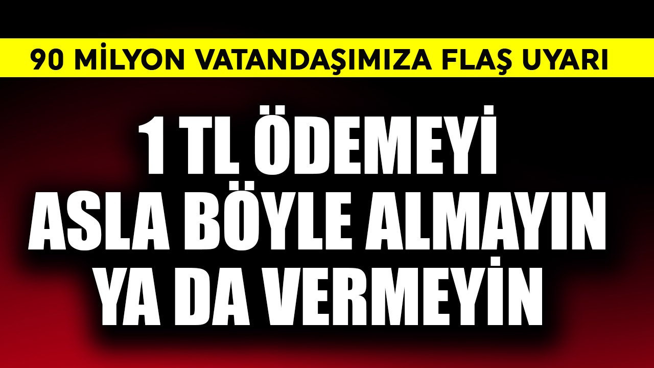 90 milyona flaş uyarı! 1 TL bile ödemeyi asla böyle almayın ve vermeyin