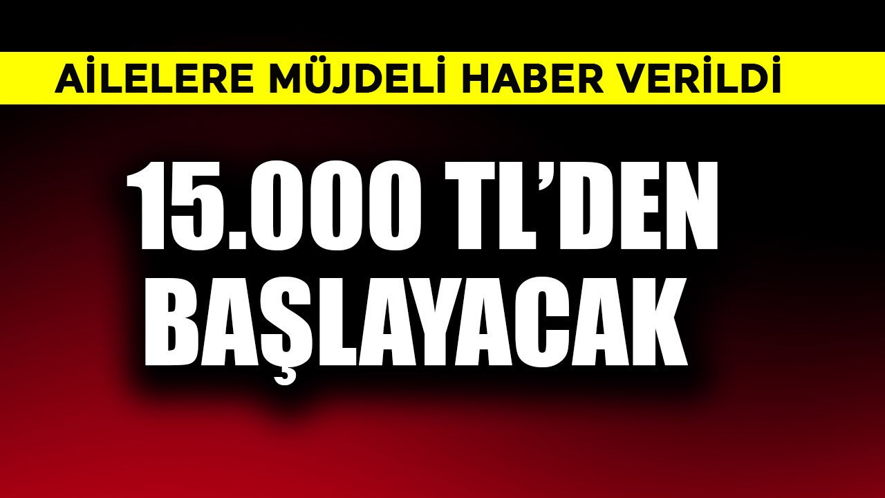 Ailelere müjdeli haber verildi! Ödemeler 15.000 TL'den başlayacak