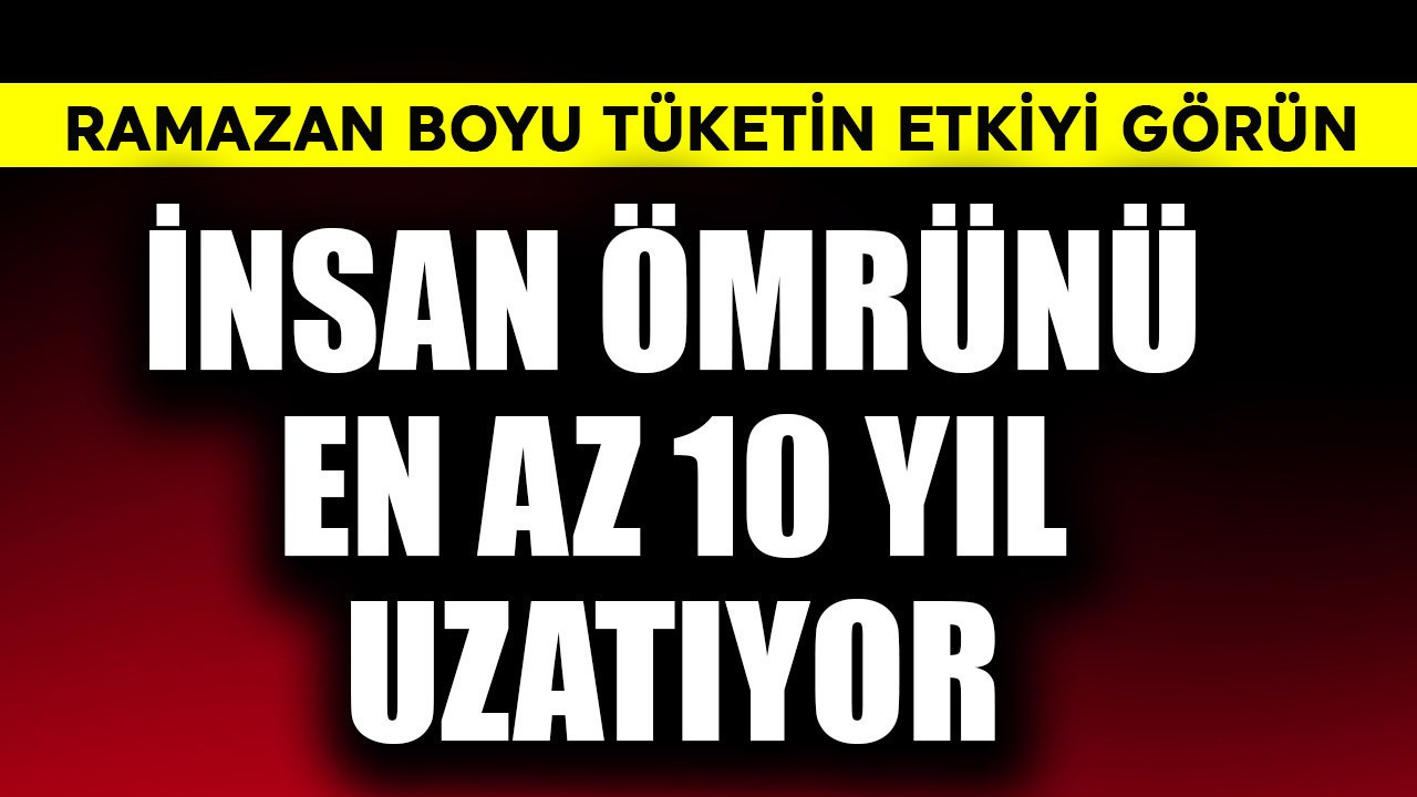 Ramazan boyu tüketin etkiyi görün! İnsan ömrünü en az 10 yıl uzatıyor