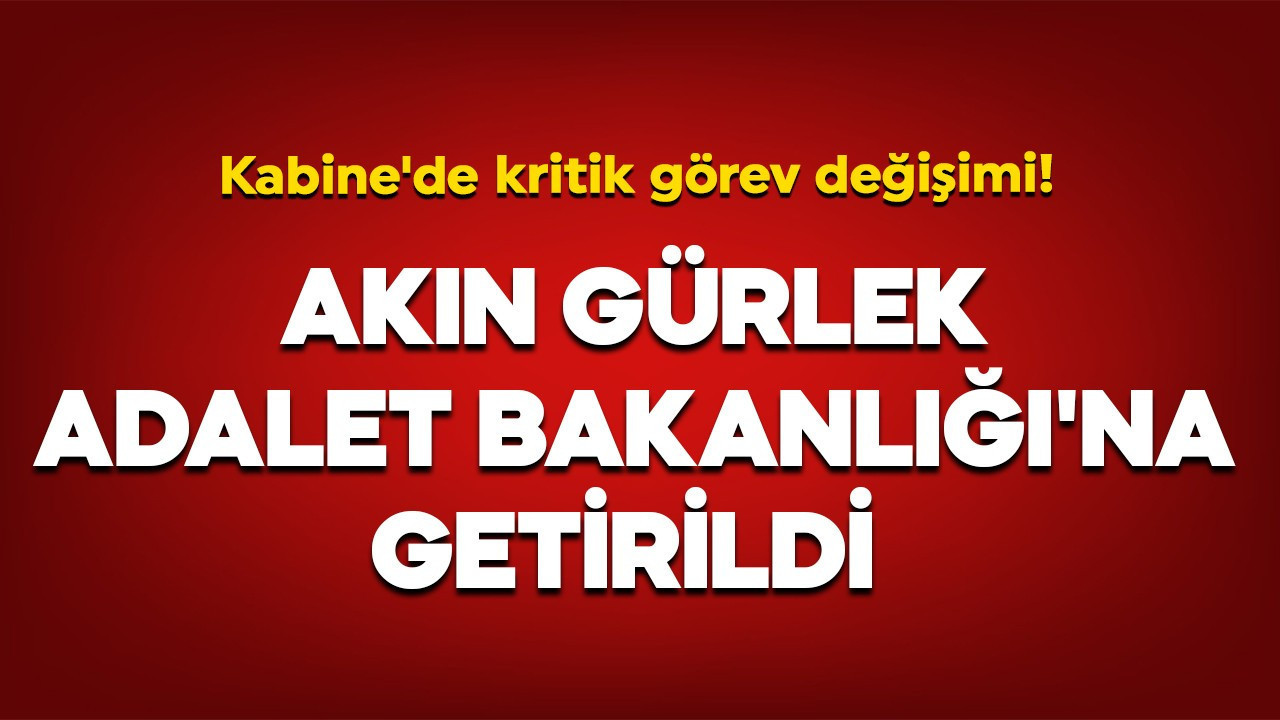 Kabine'de kritik görev değişimi! Akın Gürlek Adalet Bakanlığı'na getirildi