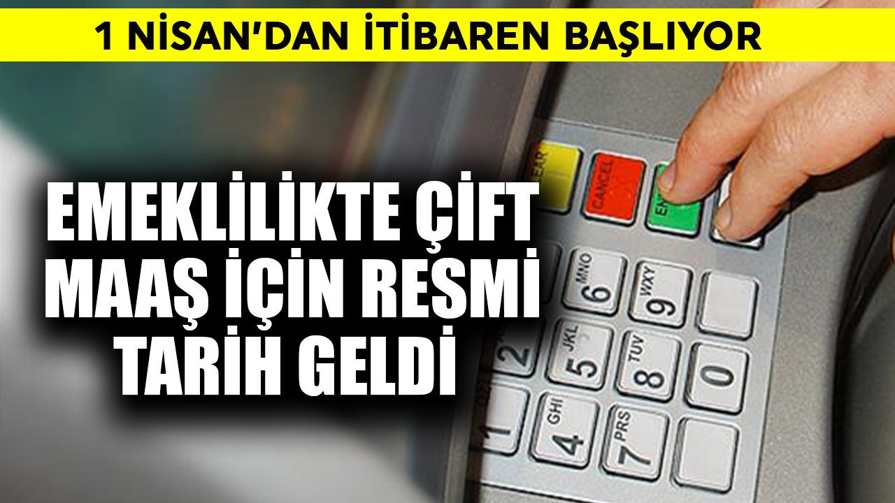 Emeklilikte çift maaş için resmi tarih geldi! 1 Nisan'da başlıyor