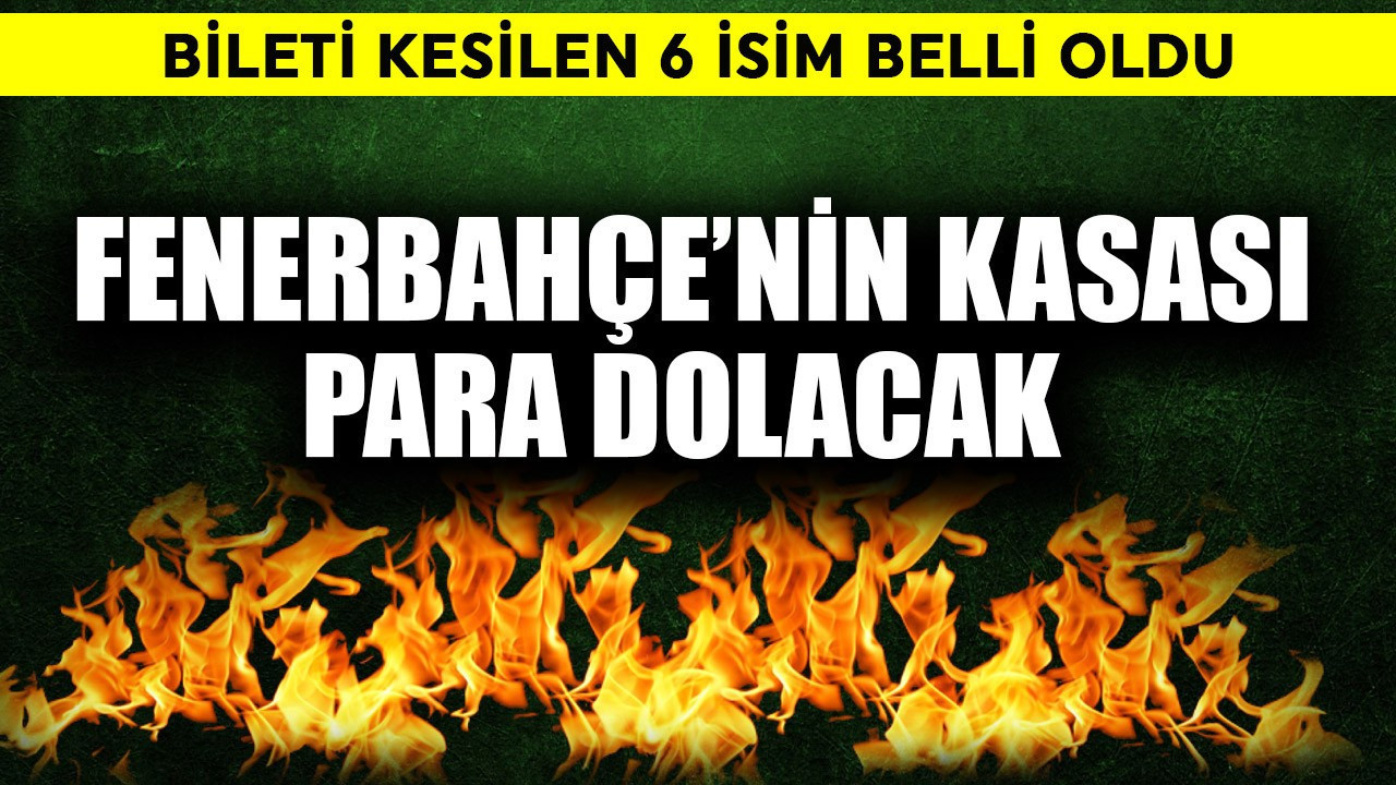 Fenerbahçe'nin kasası para dolacak! Bileti kesilen 6 isim belli oldu