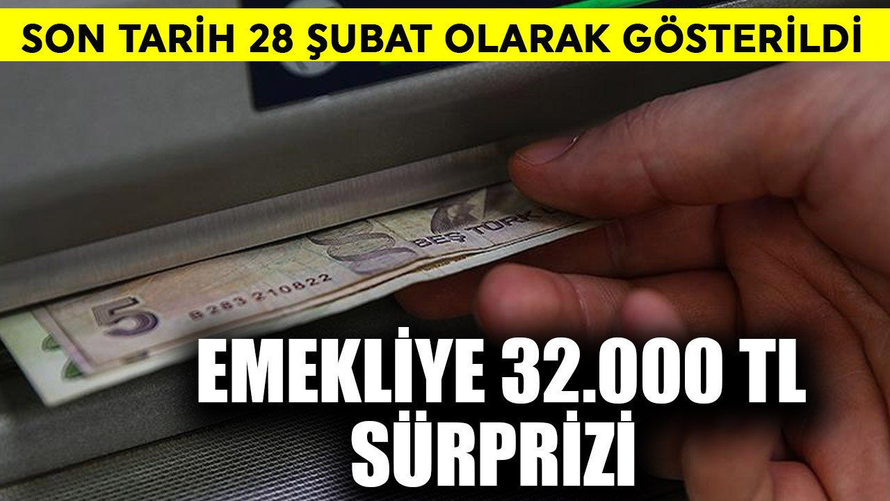 Emekliye 32.000 TL sürprizi! 28 Şubat son gün