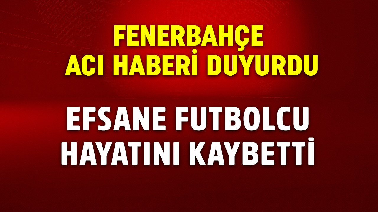 Fenerbahçe acı haberi duyurdu! Efsane futbolcu hayatını kaybetti