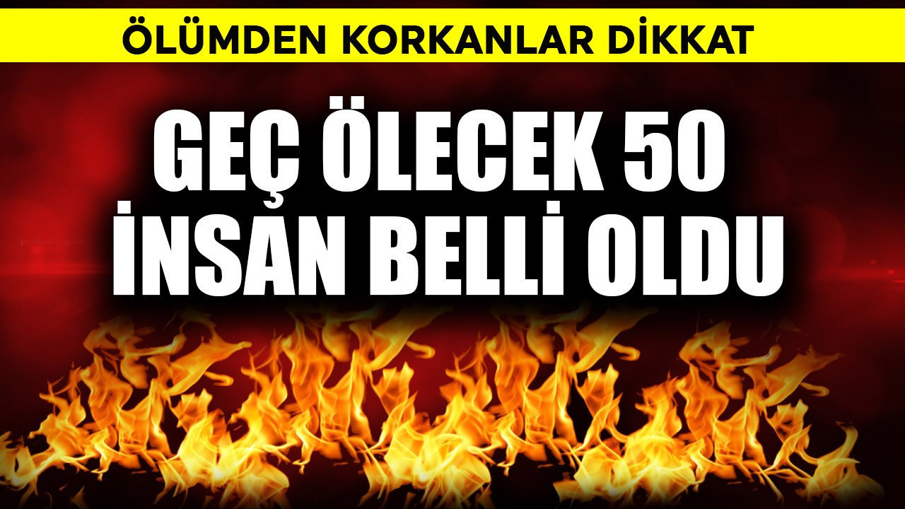 Ölümden korkanlar dikkat! Geç ölecek 50 insan belli oldu