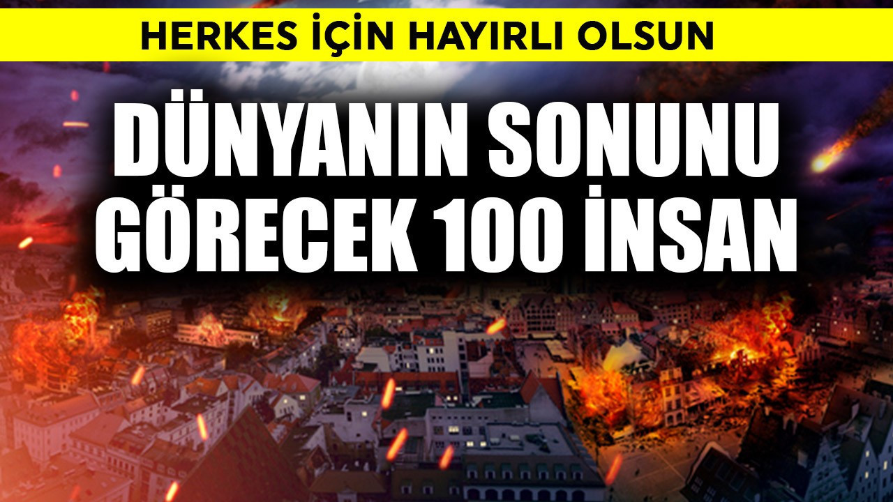 Dünyanın sonunu görebilecek 100  insan belli oldu! Hayırlı olsun