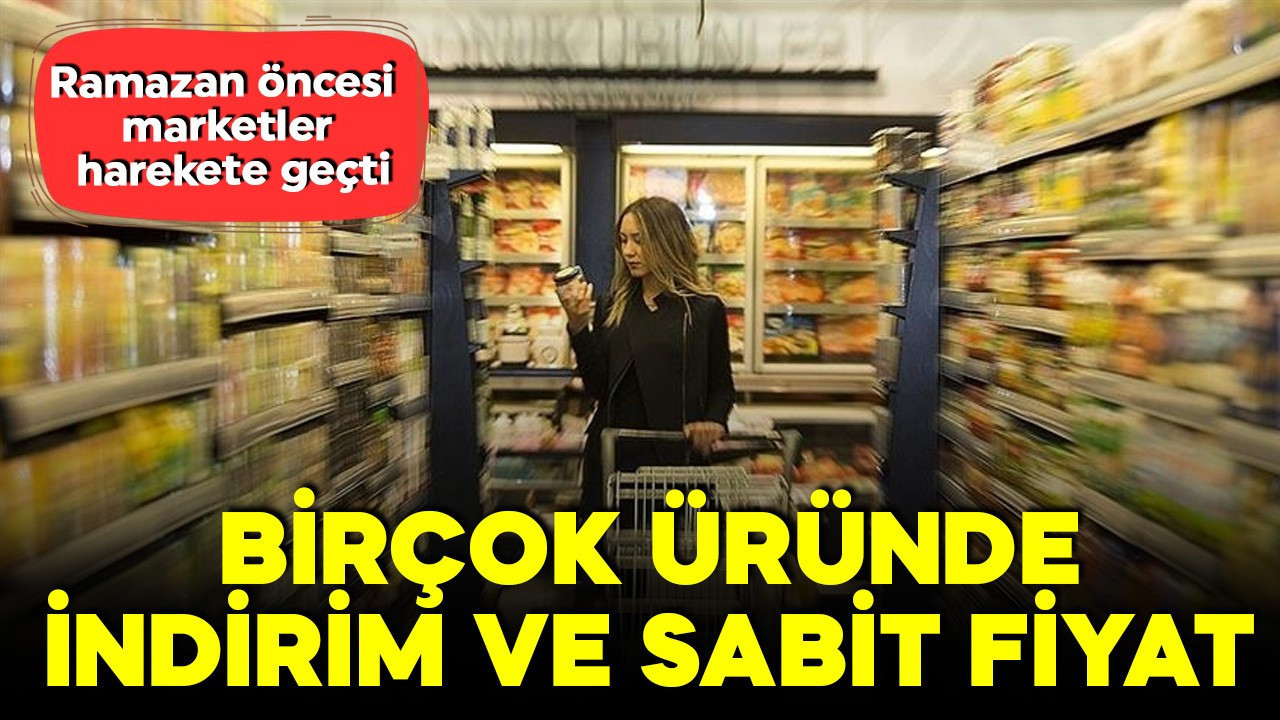 Ramazan öncesi marketler harekete geçti: Birçok üründe indirim ve sabit fiyat