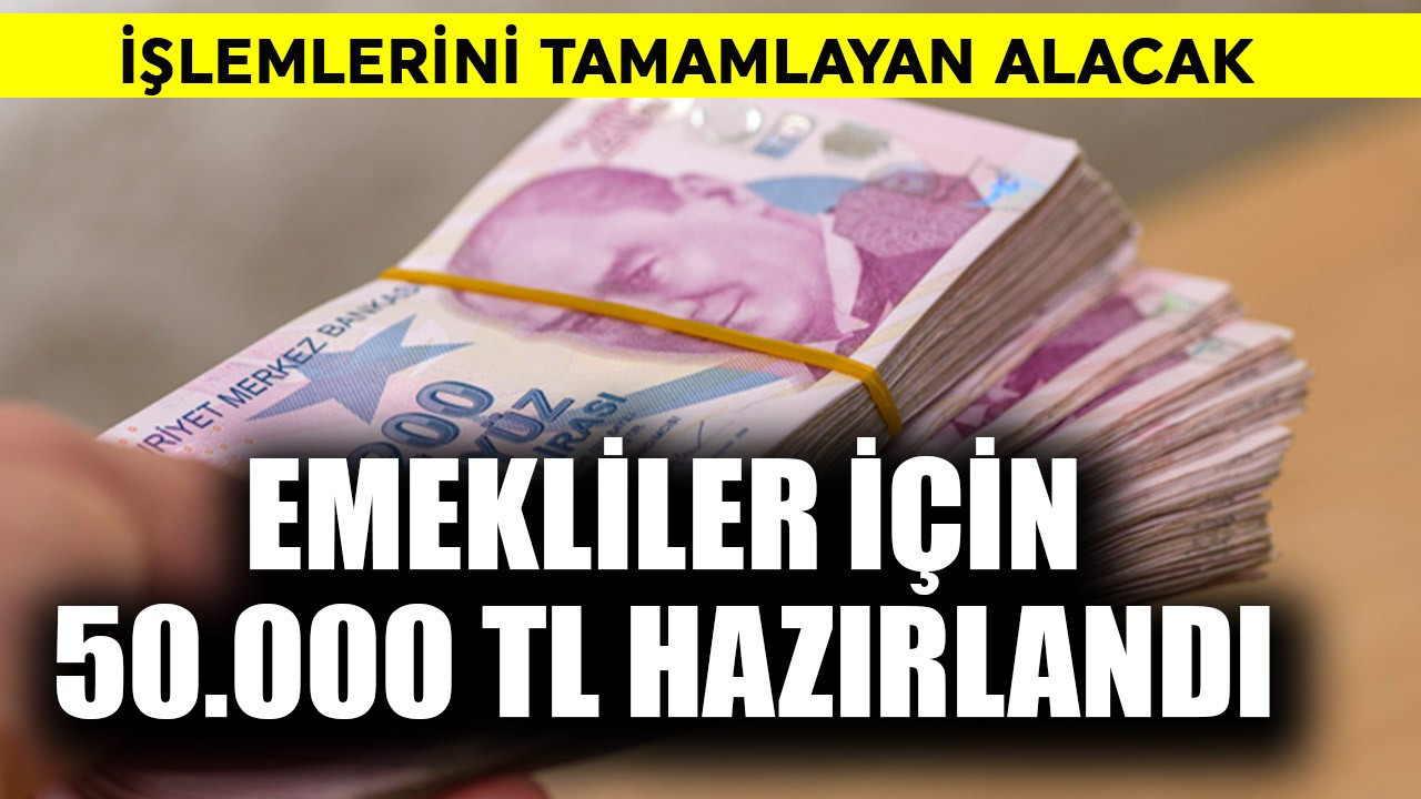 Emekliler için 50.000 TL hazırlandı