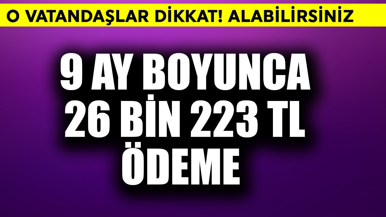 O vatandaşlar dikkat! 9 ay boyunca 26.223 TL ödeme