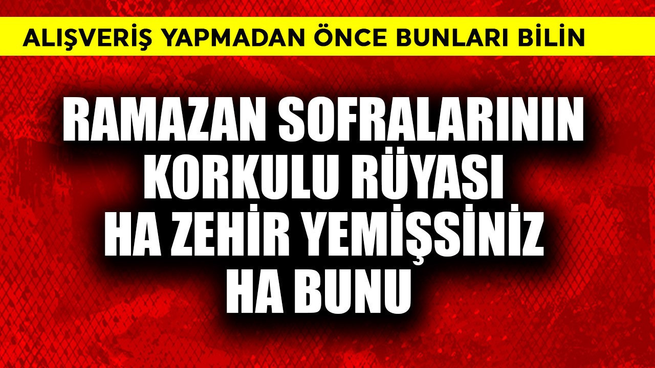 Ramazan sofralarının 1  korkulu rüyası! Ha zehir yemişsiniz ha bunu