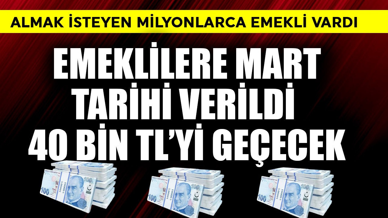 Emeklilere Mart tarihi verildi! 40 bin TL'yi geçecek