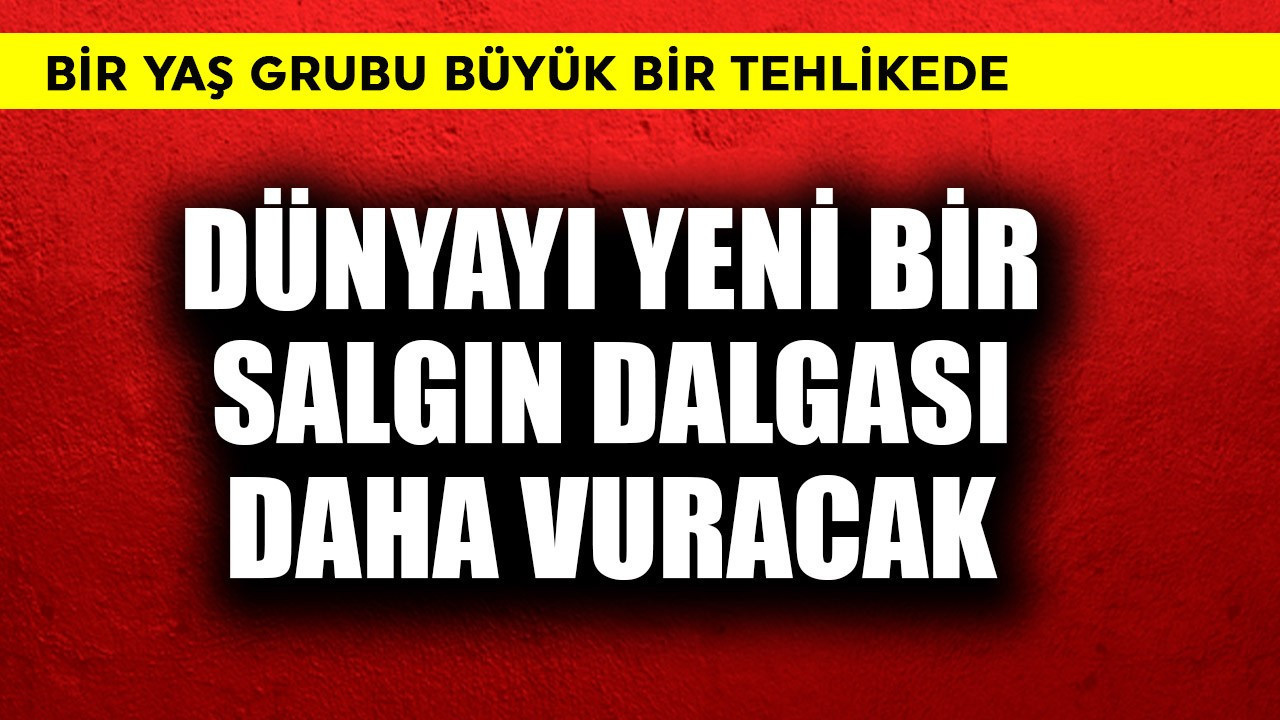 Dünyayı yeni bir salgın dalgası daha vuracak! Bir yaş grubu büyük tehlikede