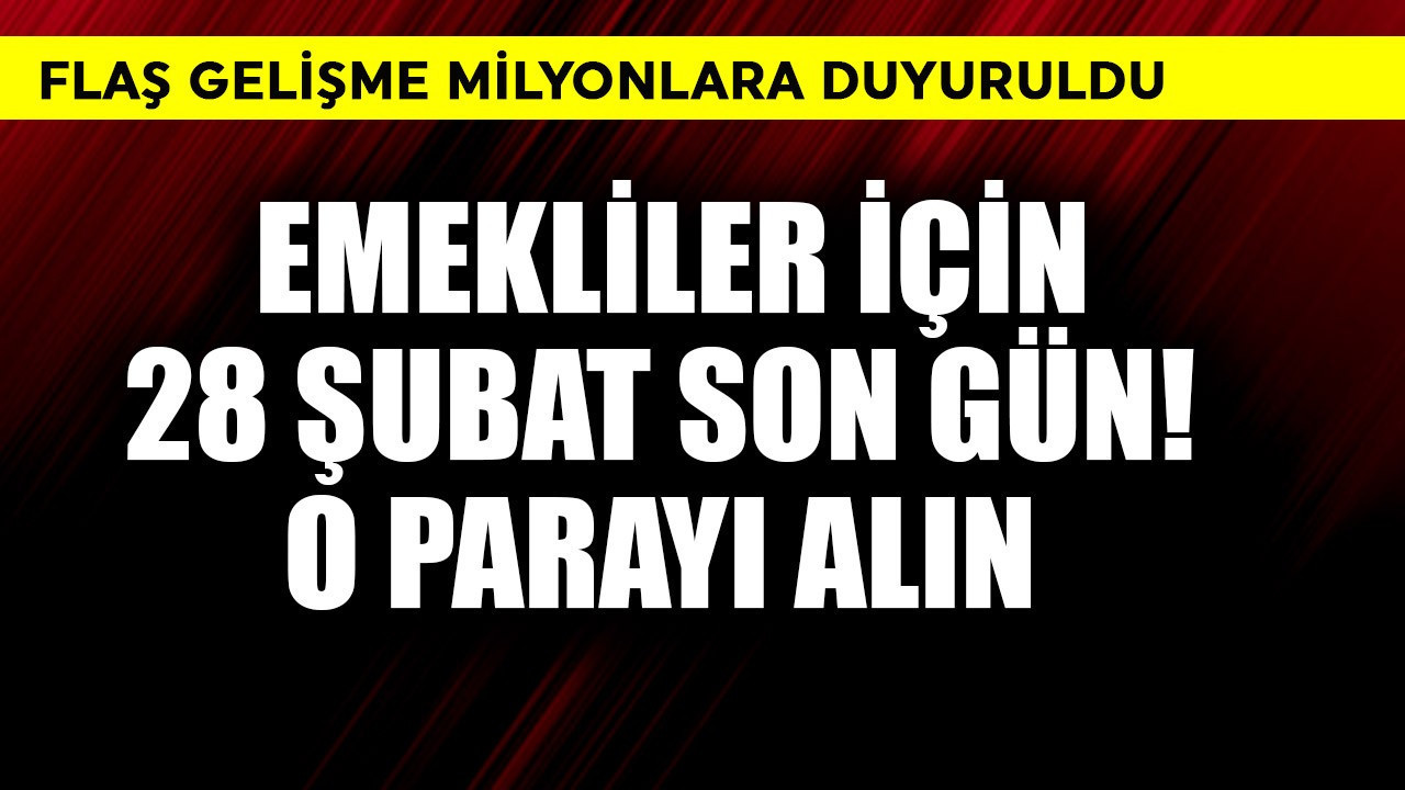 Emekliler için 28 Şubat son gün! O parayı alın