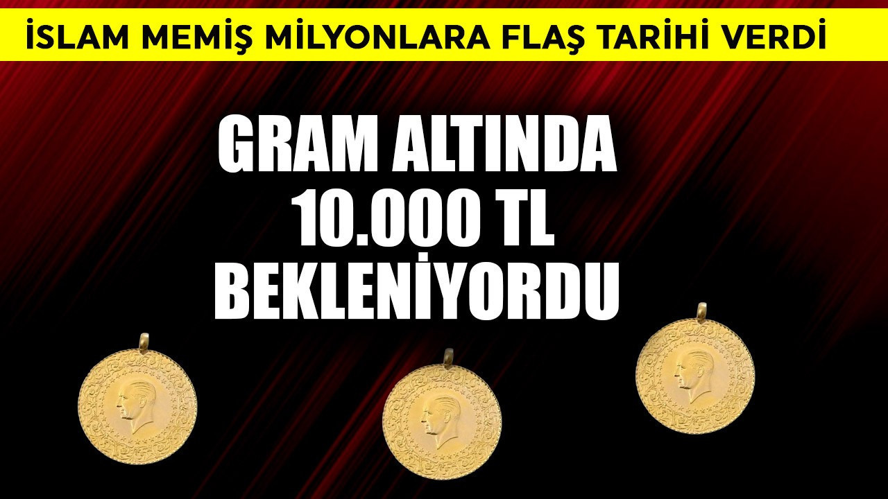 Gram altında 10.000 TL bekleniyordu! İslam Memiş flaş tarihi verdi