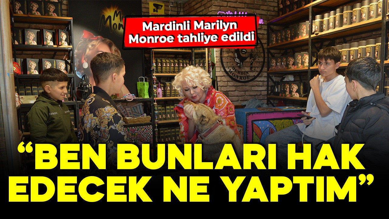Mardinli Marilyn Monroe tahliye edildi: 'Ben bunları hak edecek ne yaptım'