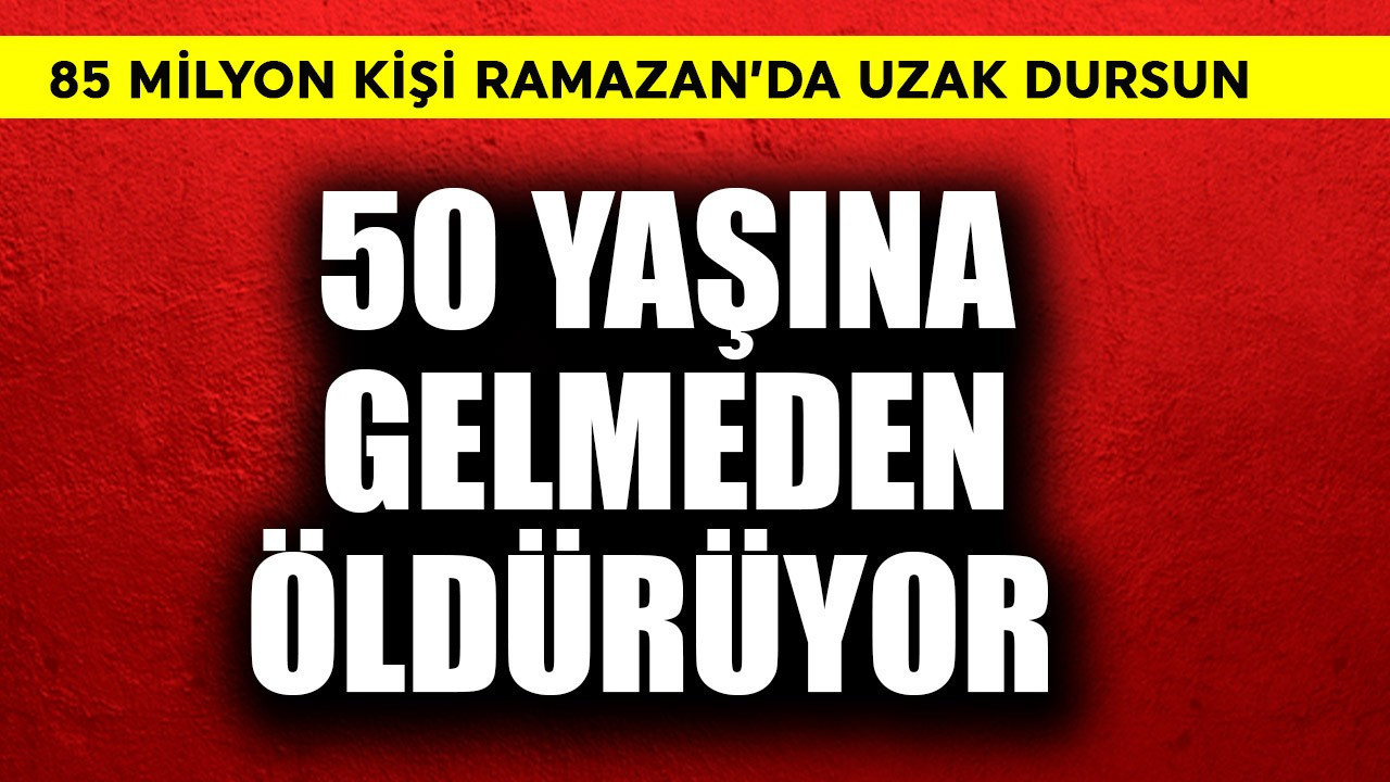 50 yaşına gelmeden öldürüyor! Türkiye'de 85 milyon kişi Ramazan'da uzak dursun