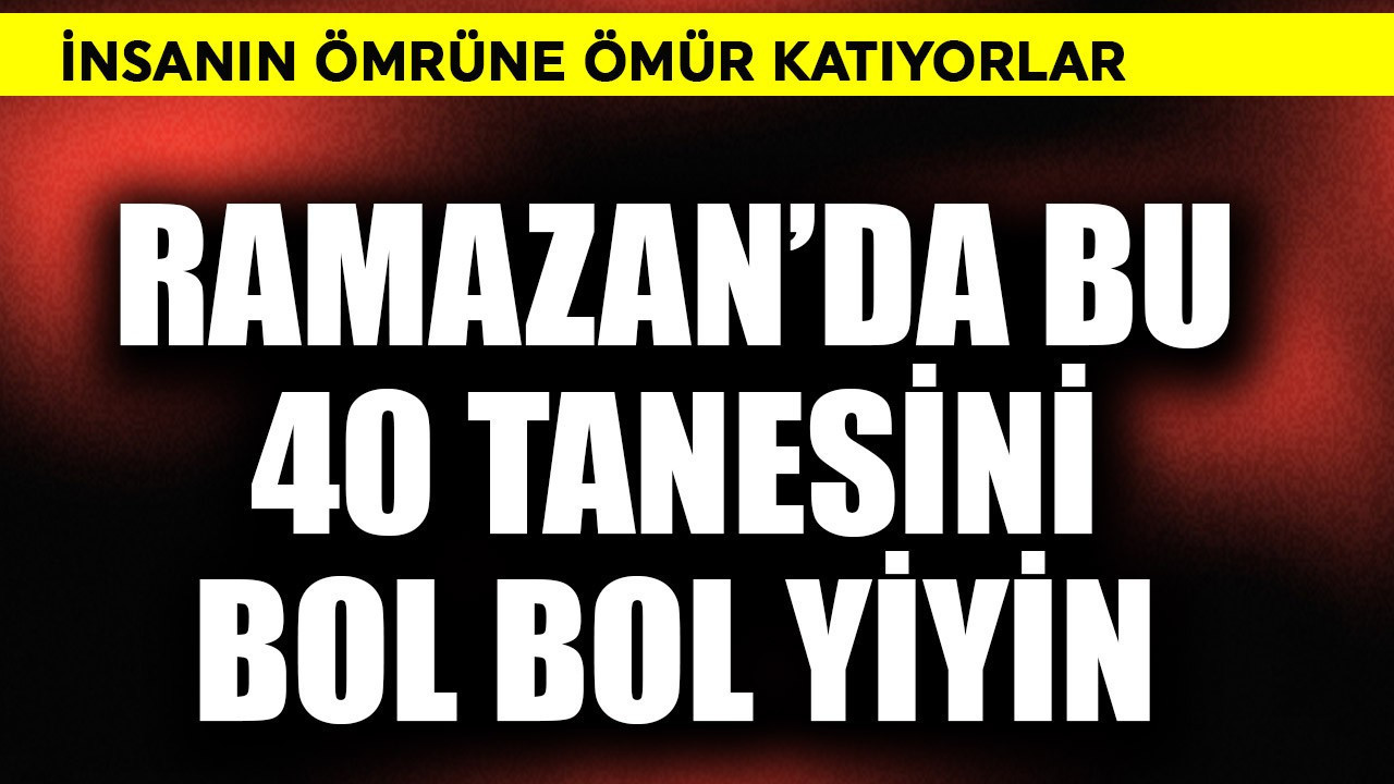 İnsanın ömrüne ömür katıyorlar! Ramazan'da bu 40 tanesi bol bol yiyin