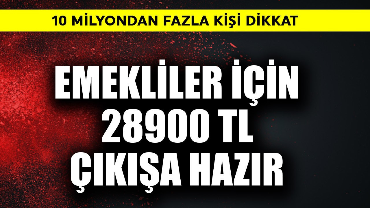 10 milyondan fazla kişi dikkat! Emekliler için 28900 TL çıkışa hazır