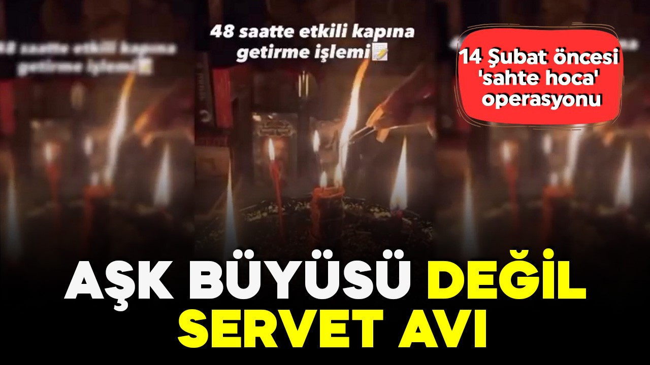 Aşk büyüsü değil, servet avı! 14 Şubat öncesi 'sahte hoca' operasyonu: 46 milyonluk vurgun