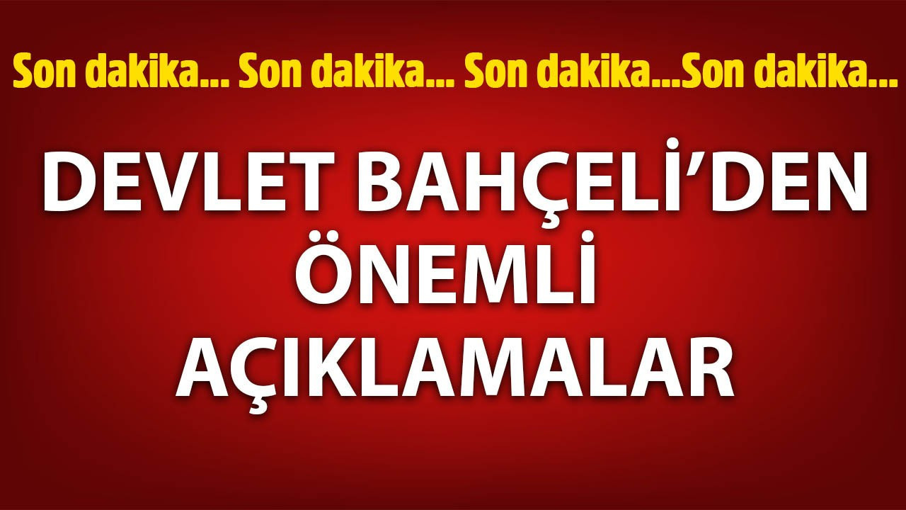 Devlet Bahçeli'den önemli açıklamalar