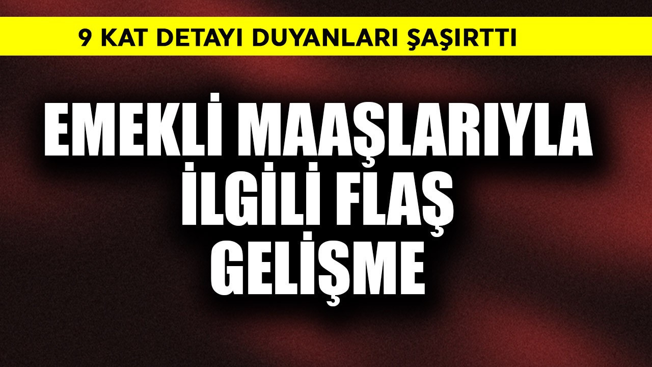 9 kat detayı şaşırttı! Emekli maaşlarıyla ilgili flaş gelişme