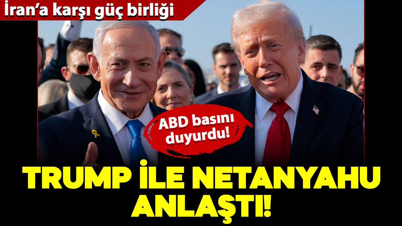 ABD basını duyurdu: Trump ve Netanyahu İran'a karşı anlaştı!