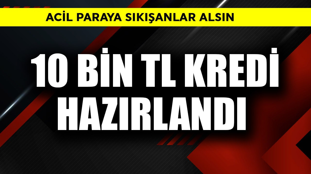 10 bin TL kredi hazırlandı! Acil paraya sıkışanlar alsın