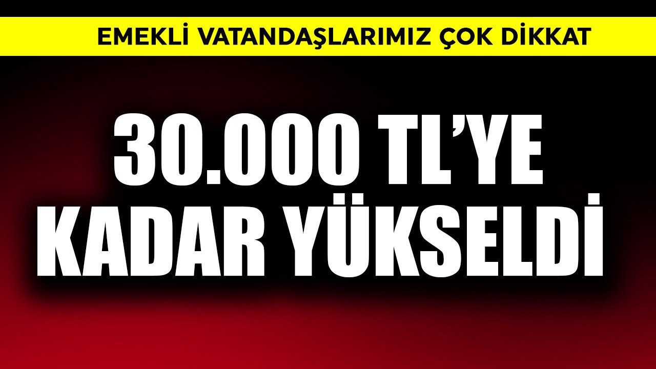 Emekliler dikkat! 30.000 TL'ye kadar çıktı