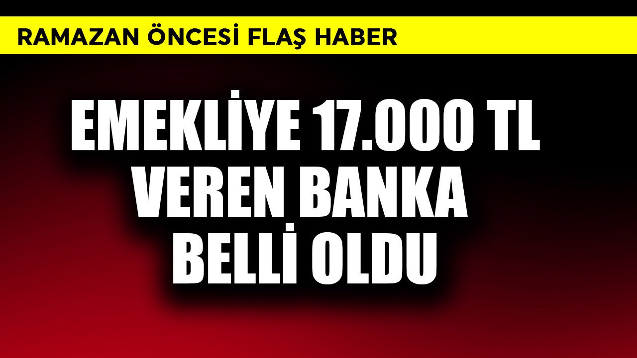 Emekliye 17.000 TL veren banka belli oldu