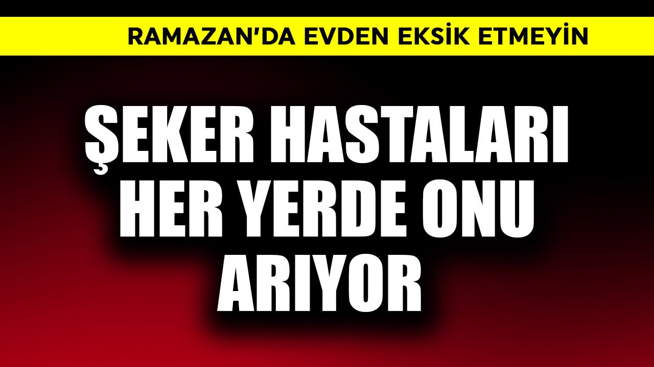 Şeker hastaları her yerde onu arıyor! Ramazan'da evden eksik etmeyin